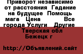 Приворот независимо от расстояния. Гадание на будущее. Помощь мага › Цена ­ 2 000 - Все города Услуги » Другие   . Тверская обл.,Бежецк г.